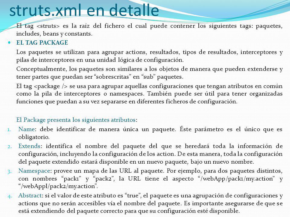 struts.xml en detalle El tag <struts> es la raíz del fichero el cual puede contener los siguientes tags: paquetes, includes, beans y constants.
