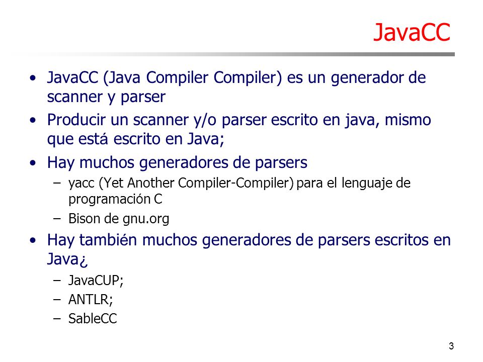 JavaCC JavaCC (Java Compiler Compiler) es un generador de scanner y parser.