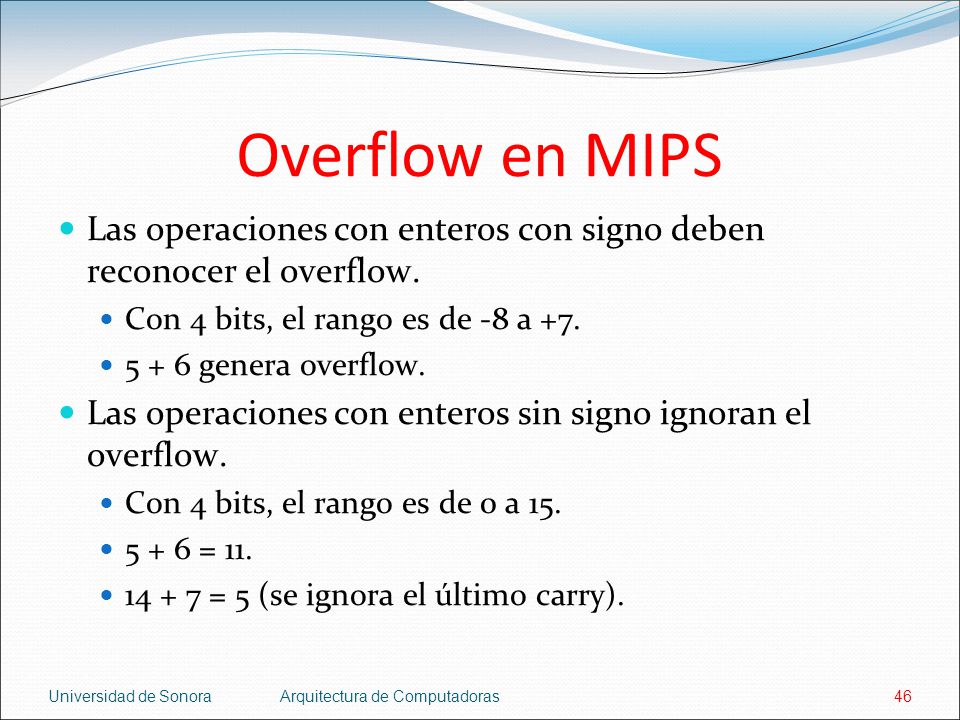 Overflow en MIPS Las operaciones con enteros con signo deben reconocer el overflow. Con 4 bits, el rango es de -8 a +7.