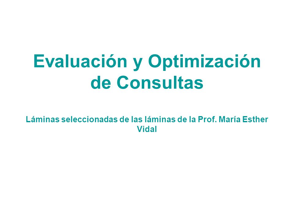 Evaluación y Optimización de Consultas Láminas seleccionadas de las láminas de la Prof.