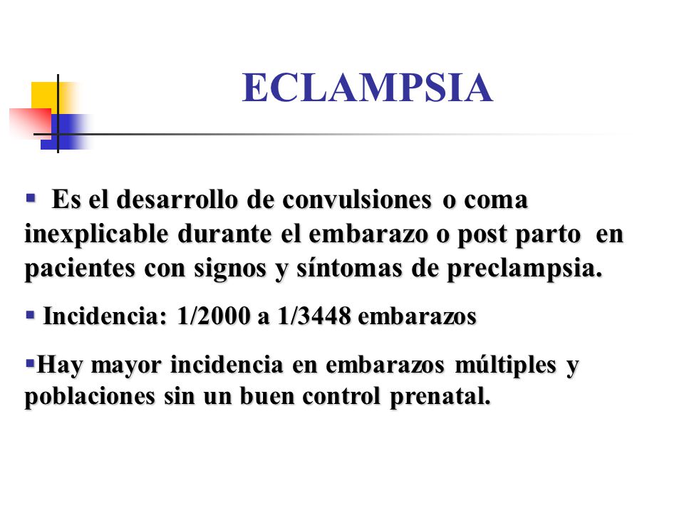 ECLAMPSIA Es el desarrollo de convulsiones o coma inexplicable durante el embarazo o post parto en pacientes con signos y síntomas de preclampsia.