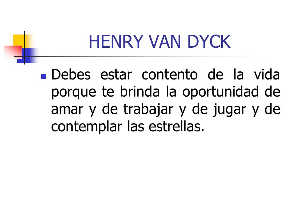 HENRY VAN DYCK Debes estar contento de la vida porque te brinda la oportunidad de amar y de trabajar y de jugar y de contemplar las estrellas.