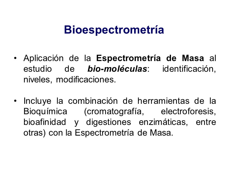 Bioespectrometría Aplicación de la Espectrometría de Masa al estudio de bio-moléculas: identificación, niveles, modificaciones.