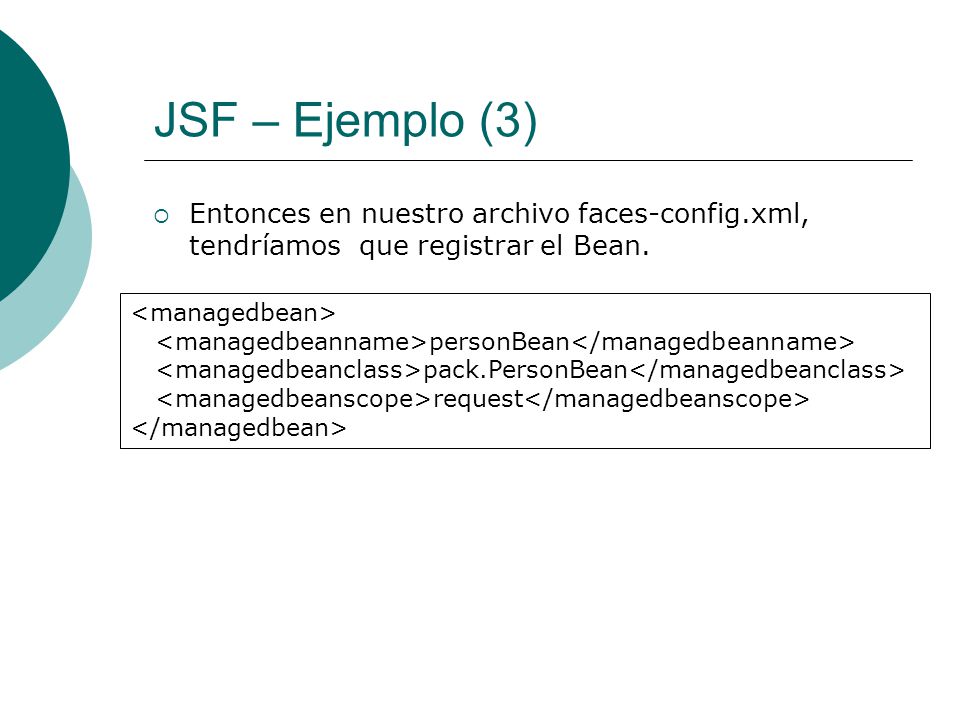 JSF – Ejemplo (3) Entonces en nuestro archivo faces-config.xml, tendríamos que registrar el Bean. <managedbean>