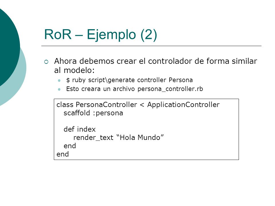 RoR – Ejemplo (2) Ahora debemos crear el controlador de forma similar al modelo: $ ruby script\generate controller Persona.