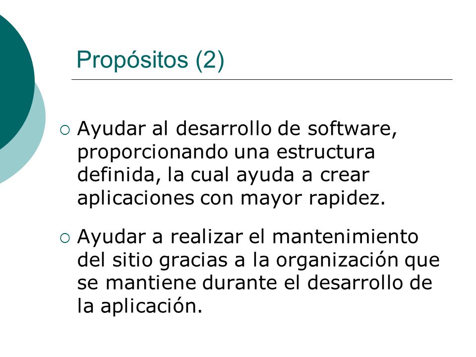 Propósitos (2) Ayudar al desarrollo de software, proporcionando una estructura definida, la cual ayuda a crear aplicaciones con mayor rapidez.