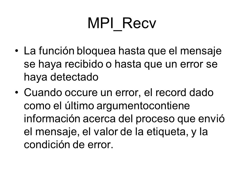 MPI_Recv La función bloquea hasta que el mensaje se haya recibido o hasta que un error se haya detectado.