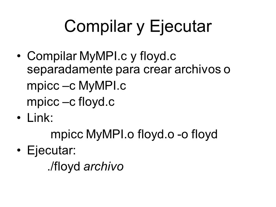 Compilar y Ejecutar Compilar MyMPI.c y floyd.c separadamente para crear archivos o. mpicc –c MyMPI.c.