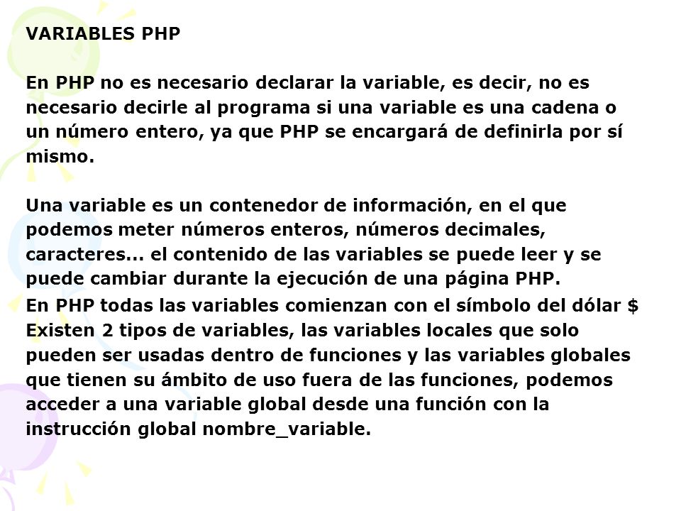 VARIABLES PHP En PHP no es necesario declarar la variable, es decir, no es. necesario decirle al programa si una variable es una cadena o.
