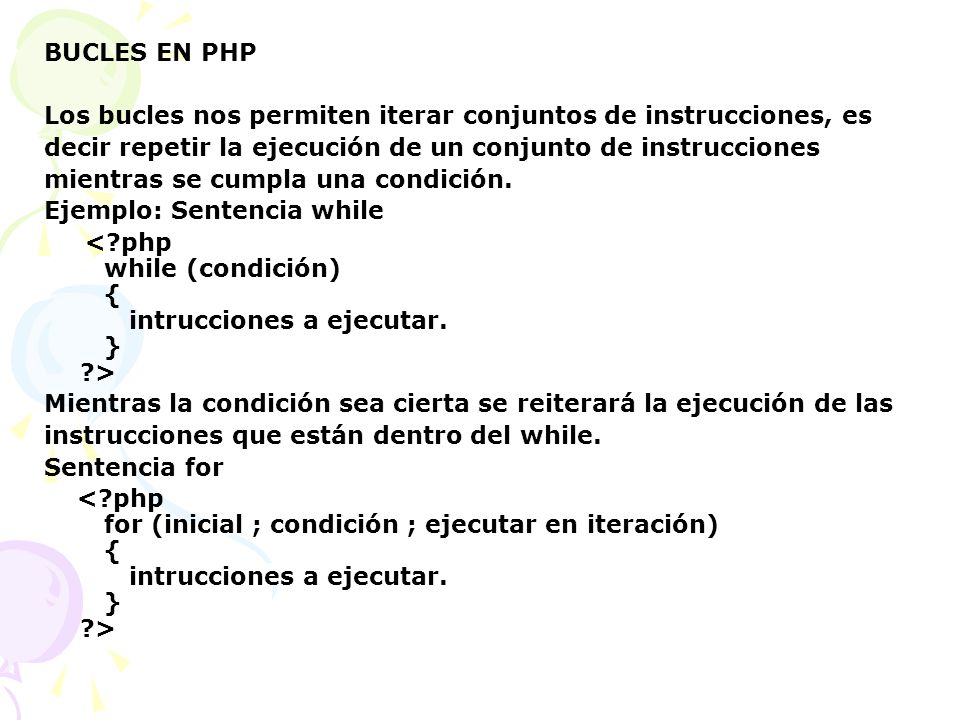 BUCLES EN PHP Los bucles nos permiten iterar conjuntos de instrucciones, es. decir repetir la ejecución de un conjunto de instrucciones.