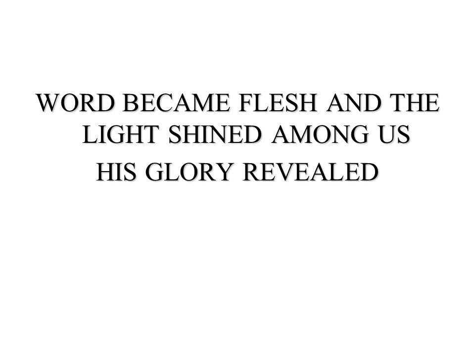 WORD BECAME FLESH AND THE LIGHT SHINED AMONG US HIS GLORY REVEALED