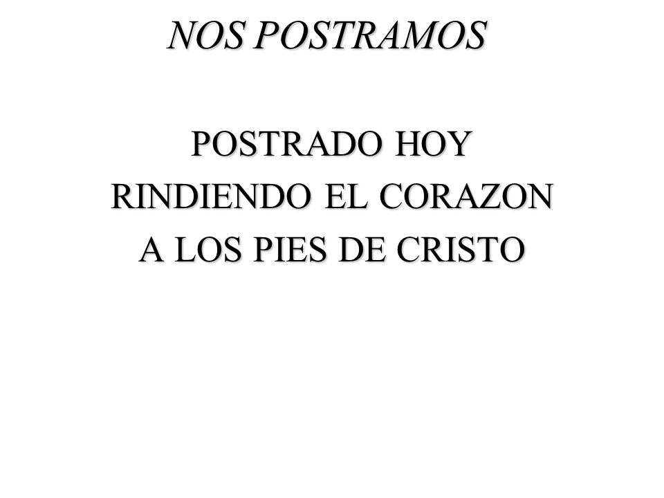 NOS POSTRAMOS POSTRADO HOY RINDIENDO EL CORAZON A LOS PIES DE CRISTO