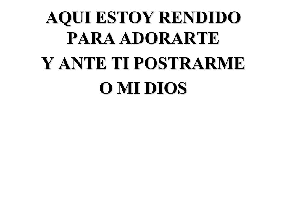 AQUI ESTOY RENDIDO PARA ADORARTE Y ANTE TI POSTRARME O MI DIOS