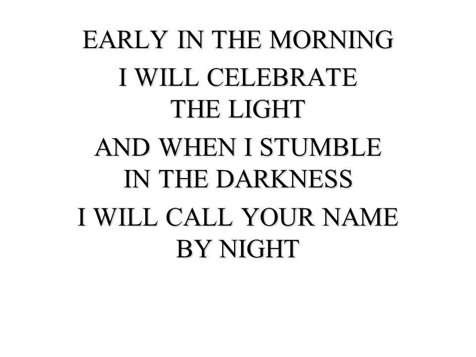I WILL CELEBRATE THE LIGHT AND WHEN I STUMBLE IN THE DARKNESS