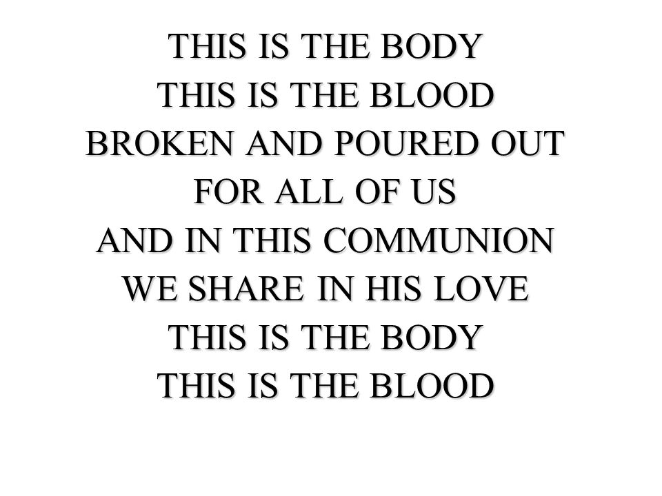 THIS IS THE BODY THIS IS THE BLOOD. BROKEN AND POURED OUT. FOR ALL OF US. AND IN THIS COMMUNION.