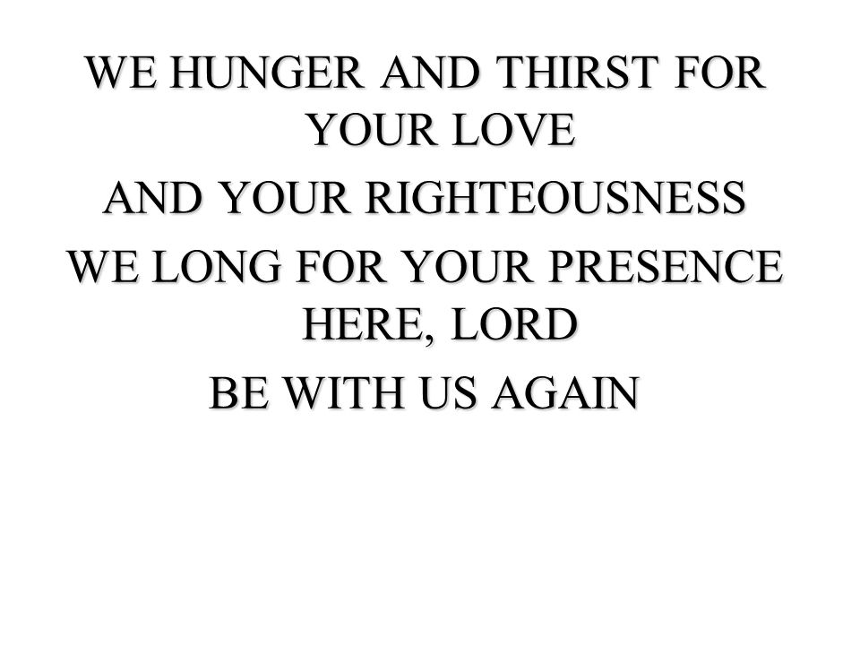 WE HUNGER AND THIRST FOR YOUR LOVE AND YOUR RIGHTEOUSNESS