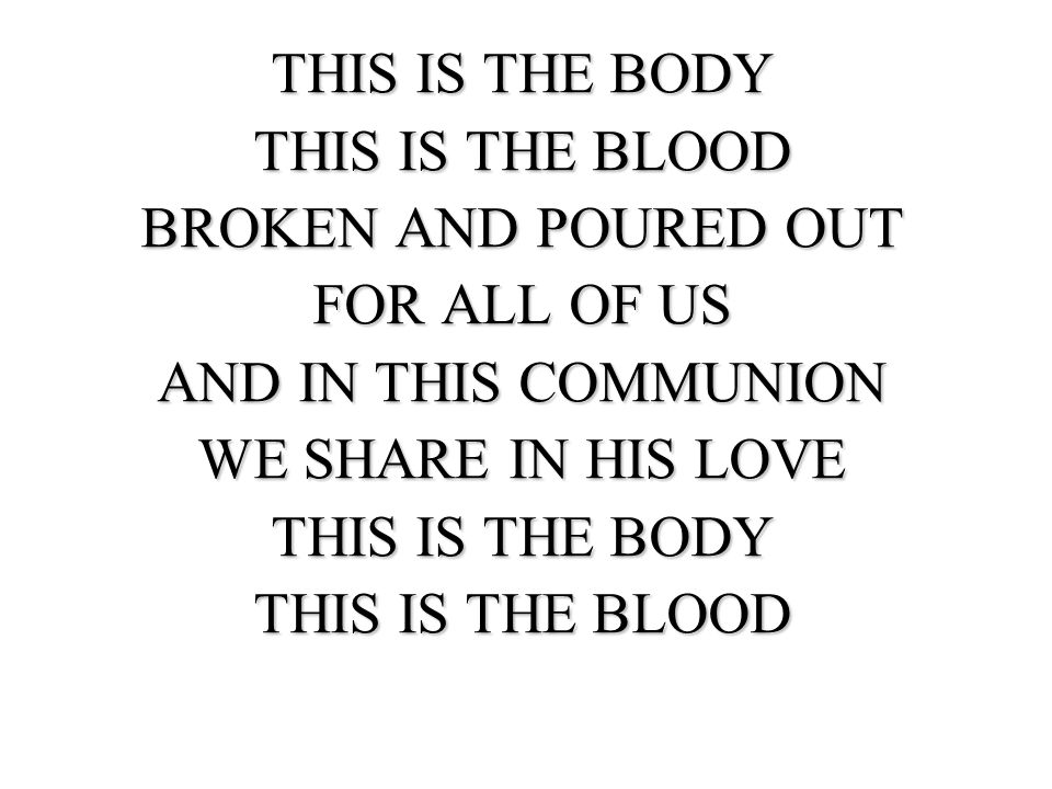 THIS IS THE BODY THIS IS THE BLOOD. BROKEN AND POURED OUT. FOR ALL OF US. AND IN THIS COMMUNION.