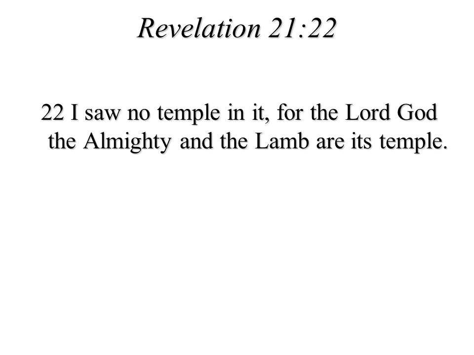 Revelation 21:22 22 I saw no temple in it, for the Lord God the Almighty and the Lamb are its temple.