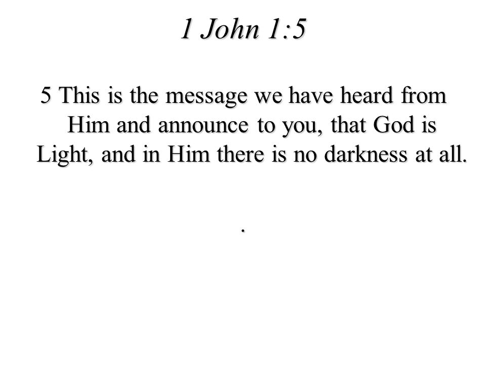 1 John 1:5 5 This is the message we have heard from Him and announce to you, that God is Light, and in Him there is no darkness at all.