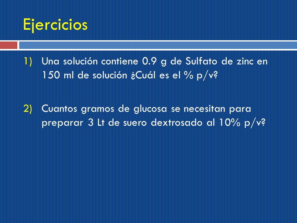 Ejercicios Una solución contiene 0.9 g de Sulfato de zinc en 150 ml de solución ¿Cuál es el % p/v