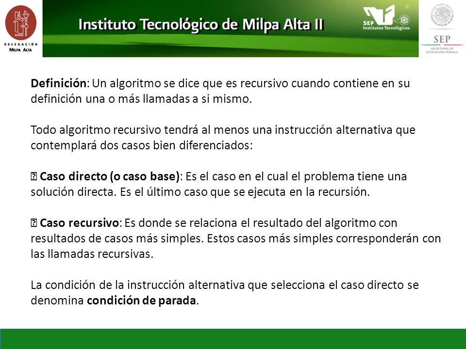 Definición: Un algoritmo se dice que es recursivo cuando contiene en su definición una o más llamadas a si mismo.