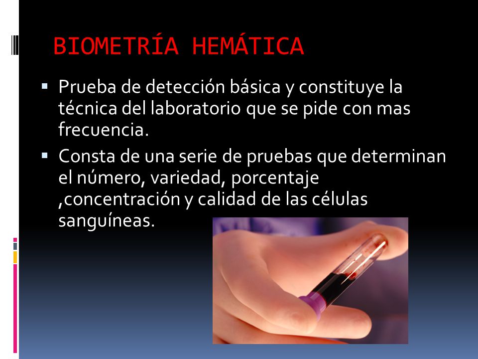 BIOMETRÍA HEMÁTICA Prueba de detección básica y constituye la técnica del laboratorio que se pide con mas frecuencia.