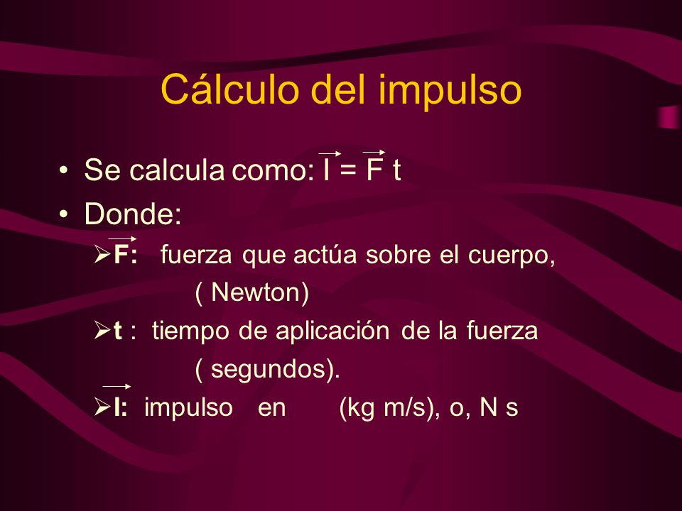 Cálculo del impulso Se calcula como: I = F t Donde: