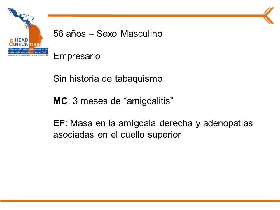 56 años – Sexo Masculino Empresario. Sin historia de tabaquismo. MC: 3 meses de amigdalitis