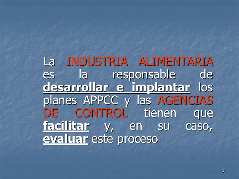 La INDUSTRIA ALIMENTARIA es la responsable de desarrollar e implantar los planes APPCC y las AGENCIAS DE CONTROL tienen que facilitar y, en su caso, evaluar este proceso