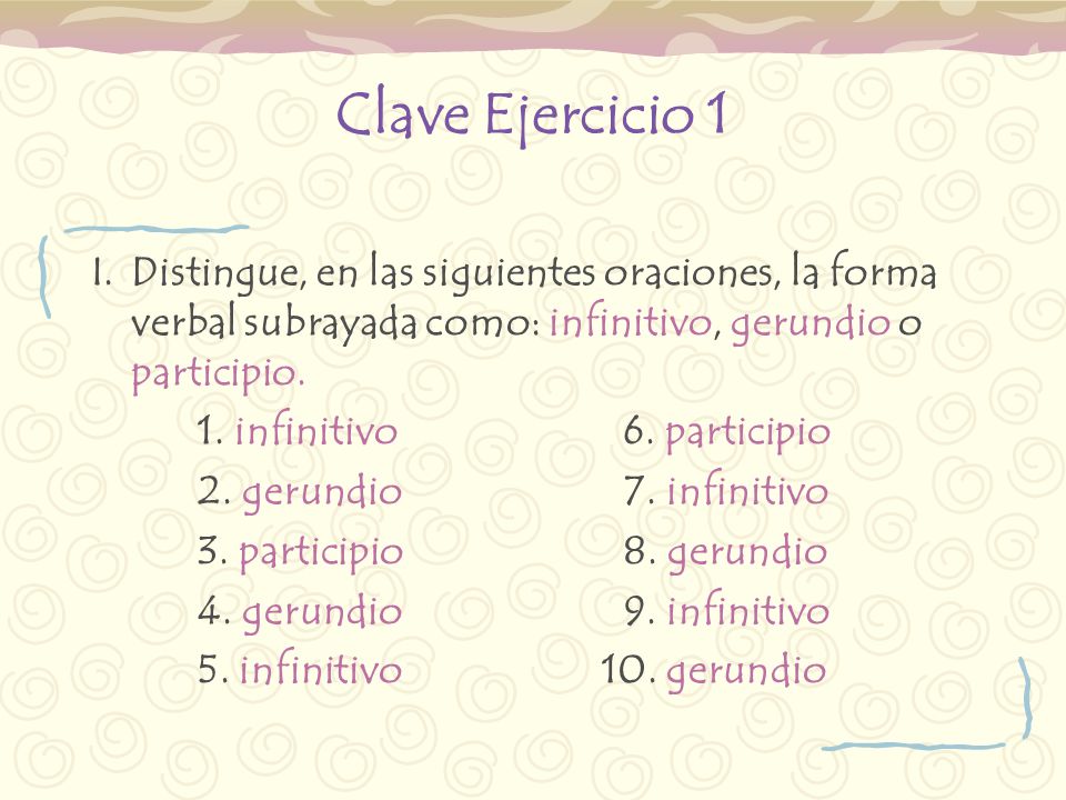 Clave Ejercicio 1 Distingue, en las siguientes oraciones, la forma verbal subrayada como: infinitivo, gerundio o participio.