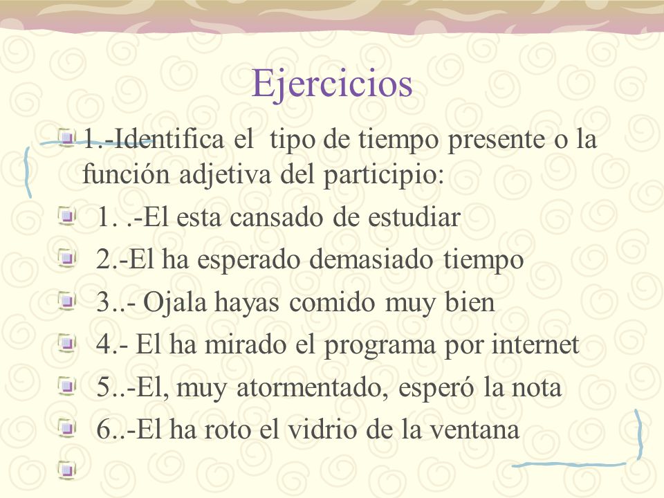 Ejercicios 1.-Identifica el tipo de tiempo presente o la función adjetiva del participio: 1. .-El esta cansado de estudiar.