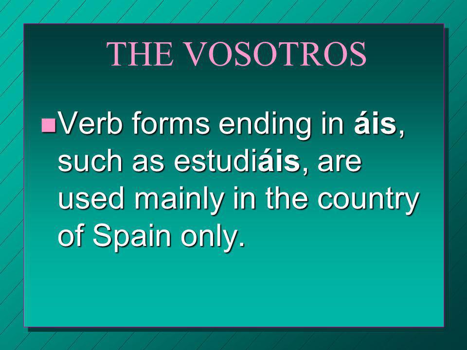 THE VOSOTROS Verb forms ending in áis, such as estudiáis, are used mainly in the country of Spain only.