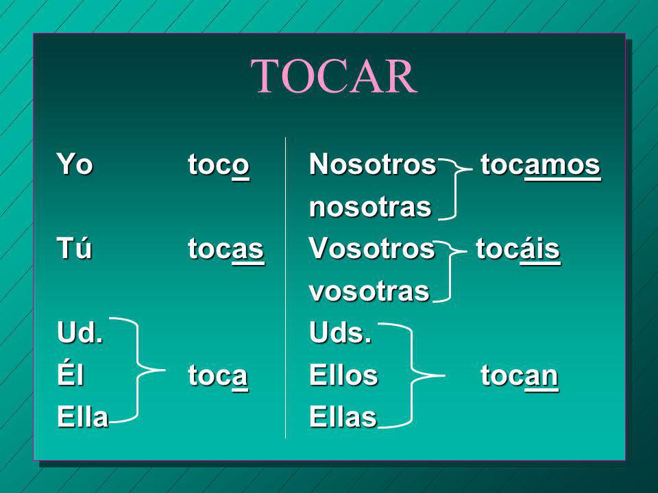 TOCAR Yo toco Tú tocas Ud. Él toca Ella Nosotros tocamos nosotras