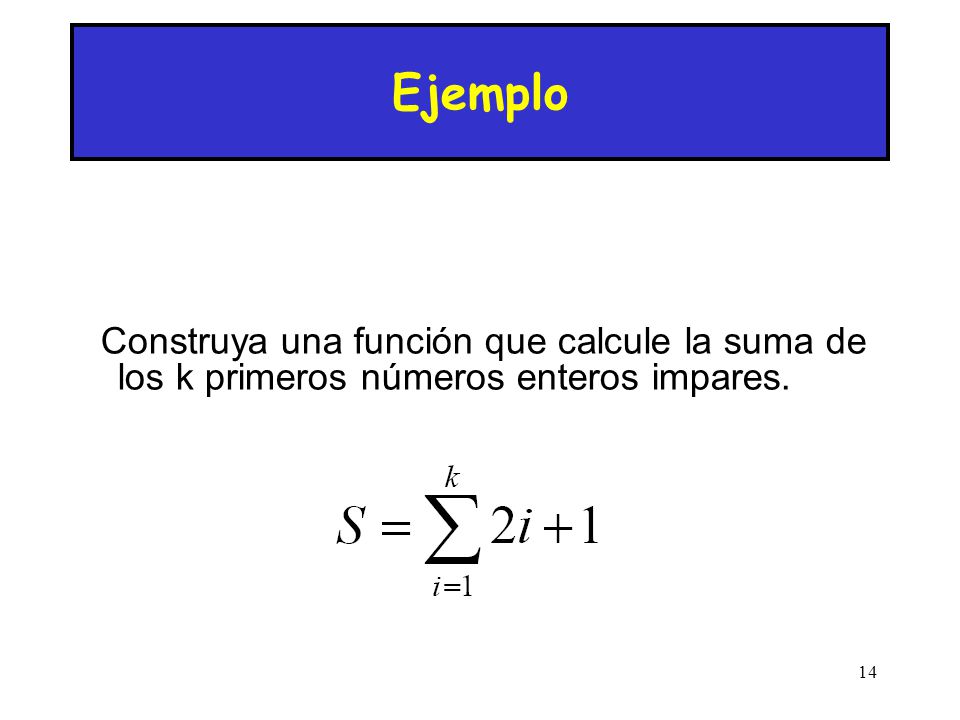 Ejemplo Construya una función que calcule la suma de los k primeros números enteros impares. 14