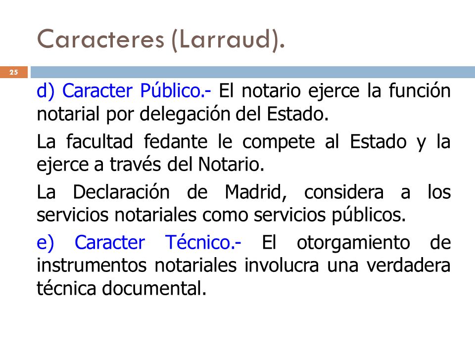 Caracteres (Larraud). 25. d) Caracter Público.- El notario ejerce la función notarial por delegación del Estado.