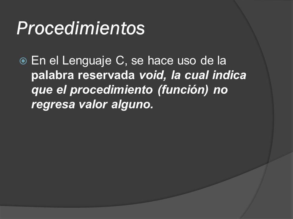 Procedimientos En el Lenguaje C, se hace uso de la palabra reservada void, la cual indica que el procedimiento (función) no regresa valor alguno.