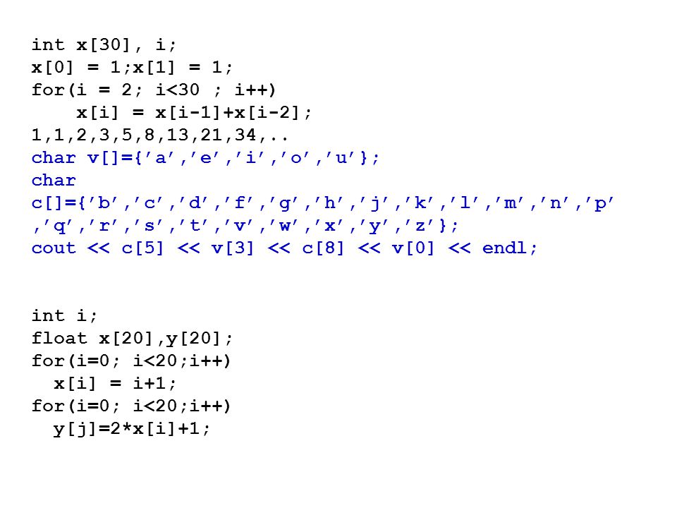 int x[30], i; x[0] = 1;x[1] = 1; for(i = 2; i<30 ; i++) x[i] = x[i-1]+x[i-2]; 1,1,2,3,5,8,13,21,34,.. char v[]={’a’,’e’,’i’,’o’,’u’}; char c[]={’b’,’c’,’d’,’f’,’g’,’h’,’j’,’k’,’l’,’m’,’n’,’p’,’q’,’r’,’s’,’t’,’v’,’w’,’x’,’y’,’z’}; cout << c[5] << v[3] << c[8] << v[0] << endl;