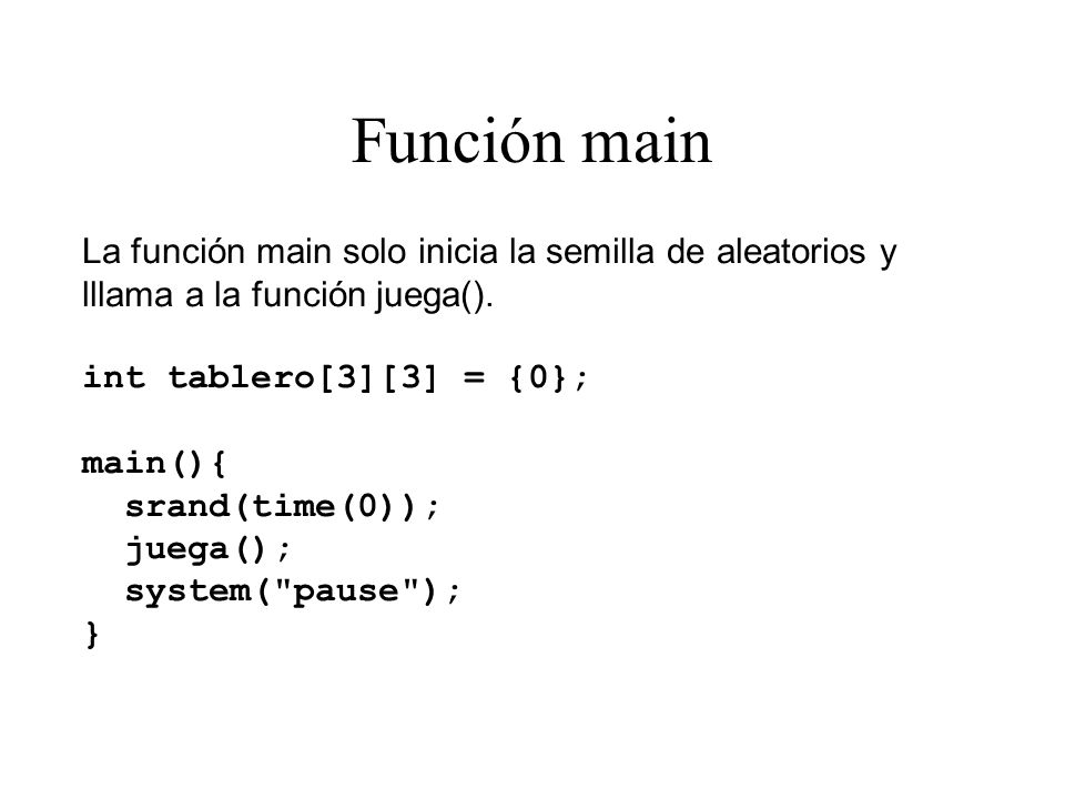 Función main La función main solo inicia la semilla de aleatorios y lllama a la función juega(). int tablero[3][3] = {0};