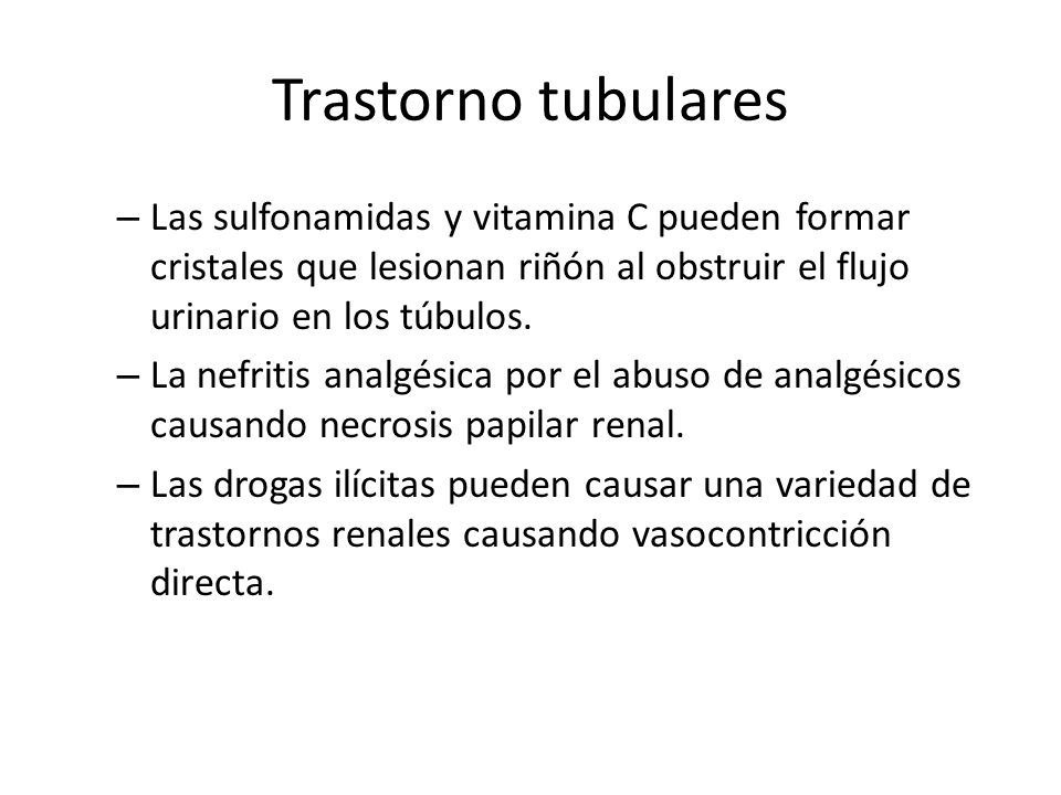 Trastorno tubulares Las sulfonamidas y vitamina C pueden formar cristales que lesionan riñón al obstruir el flujo urinario en los túbulos.