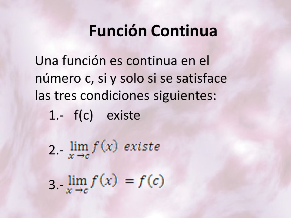 Función Continua Una función es continua en el número c, si y solo si se satisface las tres condiciones siguientes: