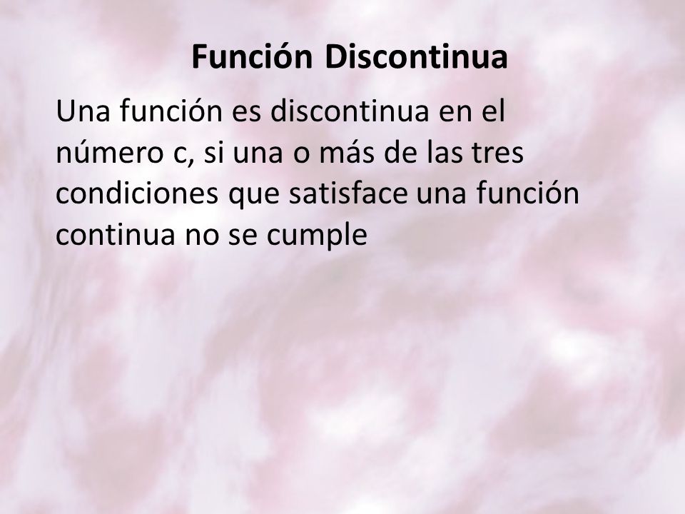 Función Discontinua Una función es discontinua en el número c, si una o más de las tres condiciones que satisface una función continua no se cumple.