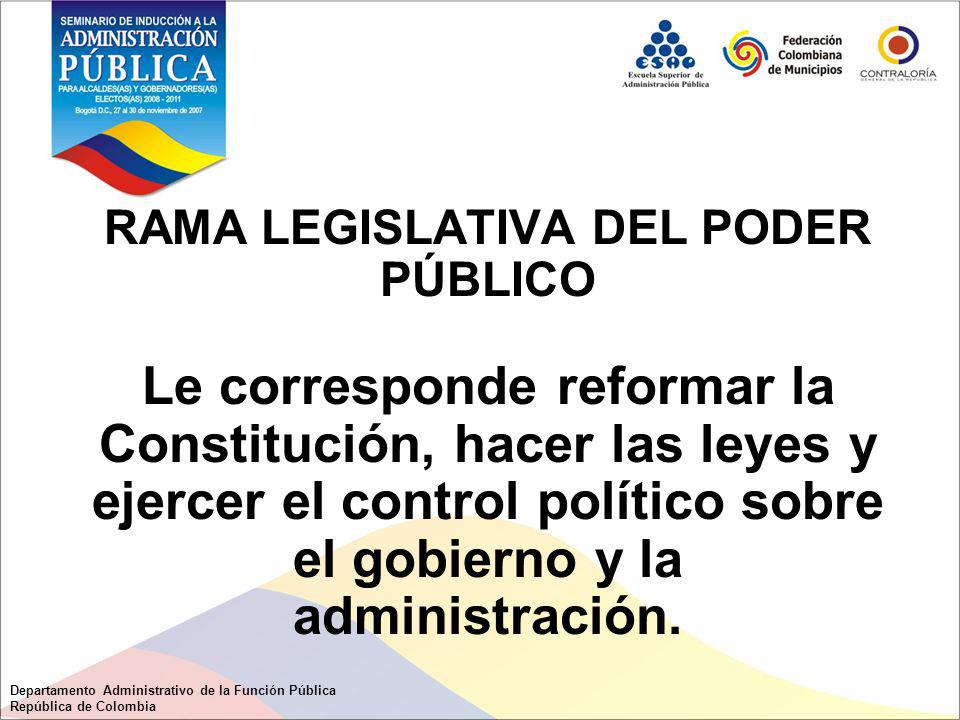RAMA LEGISLATIVA DEL PODER PÚBLICO Le corresponde reformar la Constitución, hacer las leyes y ejercer el control político sobre el gobierno y la administración.