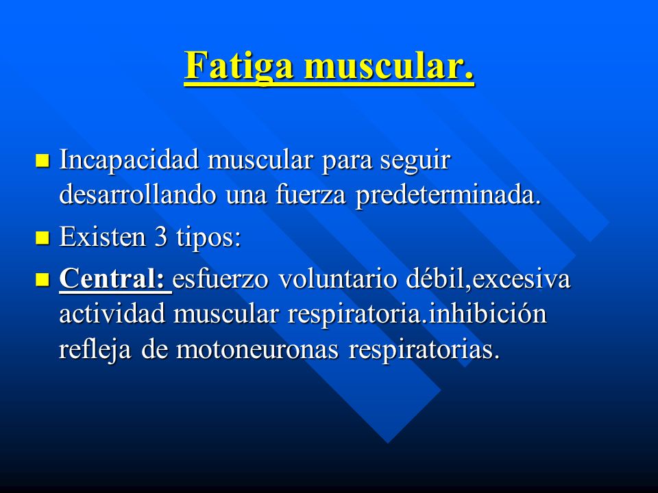 Fatiga muscular. Incapacidad muscular para seguir desarrollando una fuerza predeterminada. Existen 3 tipos: