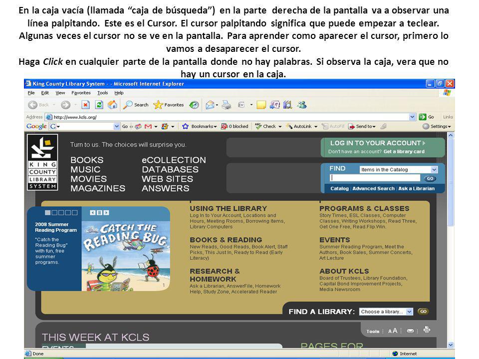 En la caja vacía (llamada caja de búsqueda ) en la parte derecha de la pantalla va a observar una línea palpitando.