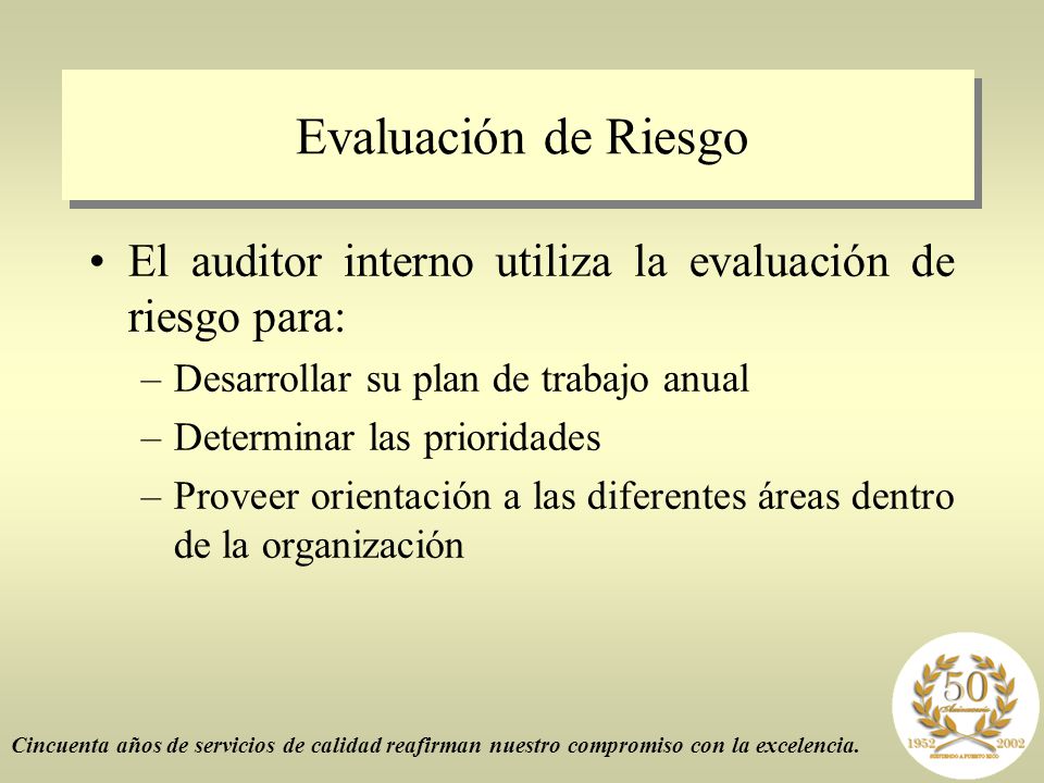 Evaluación de Riesgo El auditor interno utiliza la evaluación de riesgo para: Desarrollar su plan de trabajo anual.