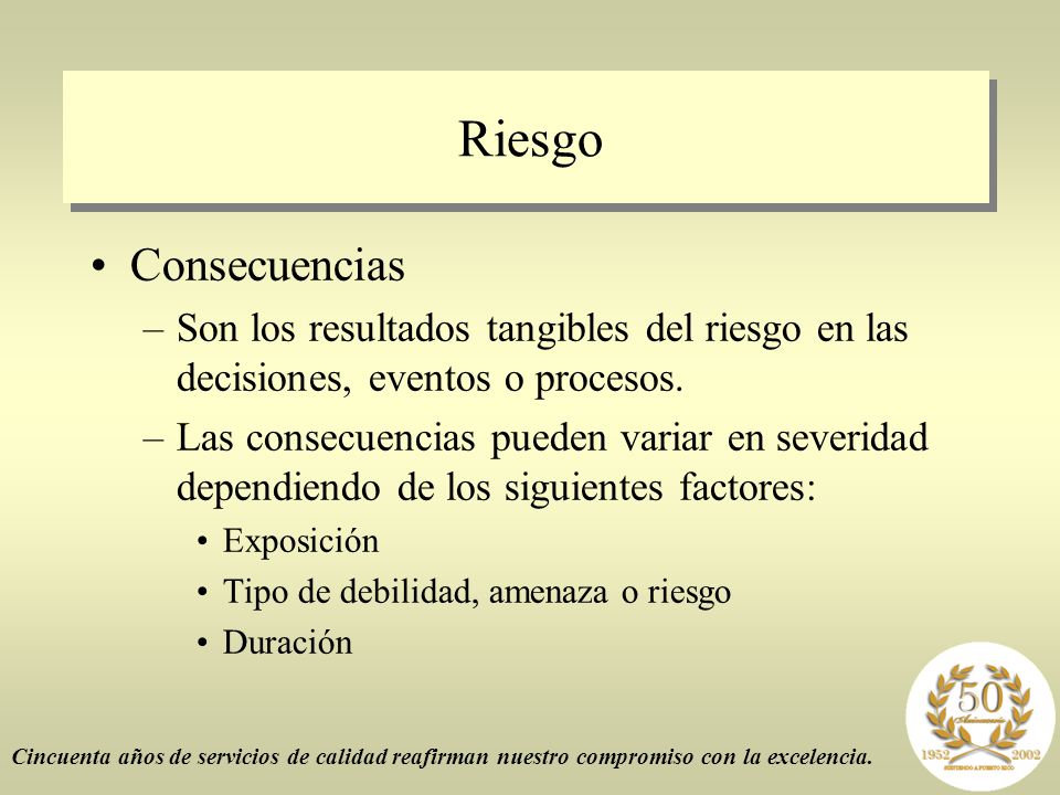Riesgo Consecuencias. Son los resultados tangibles del riesgo en las decisiones, eventos o procesos.