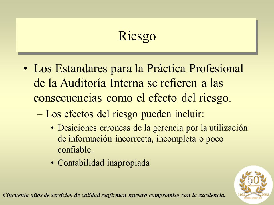 Riesgo Los Estandares para la Práctica Profesional de la Auditoría Interna se refieren a las consecuencias como el efecto del riesgo.