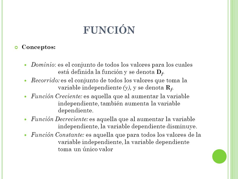 FUNCIÓN Conceptos: Dominio: es el conjunto de todos los valores para los cuales está definida la función y se denota Df.