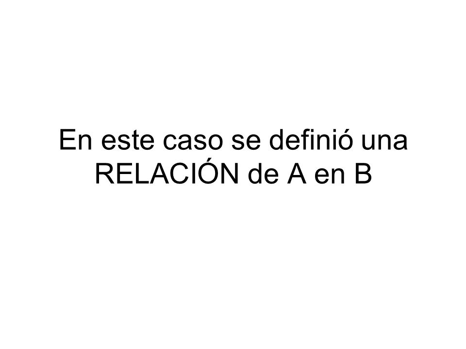 En este caso se definió una RELACIÓN de A en B