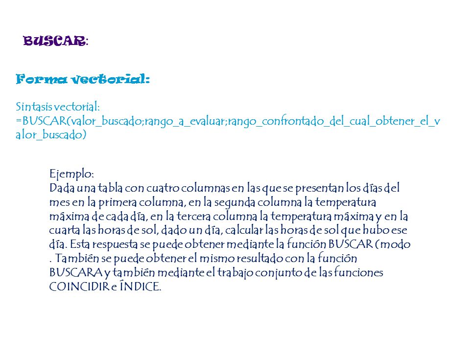 BUSCAR: Forma vectorial: Sintasis vectorial: =BUSCAR(valor_buscado;rango_a_evaluar;rango_confrontado_del_cual_obtener_el_valor_buscado)